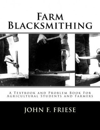 Carte Farm Blacksmithing: A Textbook and Problem Book For Agricultural Students and Farmers John F Friese
