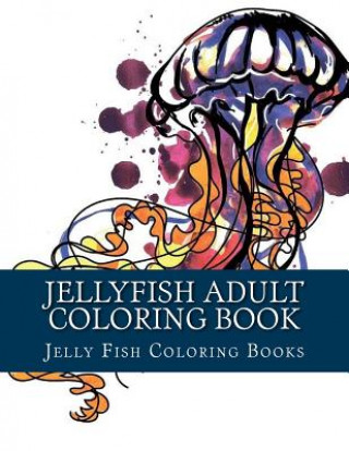 Kniha Jellyfish Adult Coloring Book: Large One Sided Stress Relieving, Relaxing Coloring Book For Grownups, Women, Men & Youths. Easy Jellyfish Designs & P Jelly Fish Coloring Books