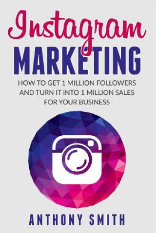 Kniha Instagram Marketing: How to Get 1 Million Followers and Turn it into 1 Million Sales for Your Business Anthony Smith