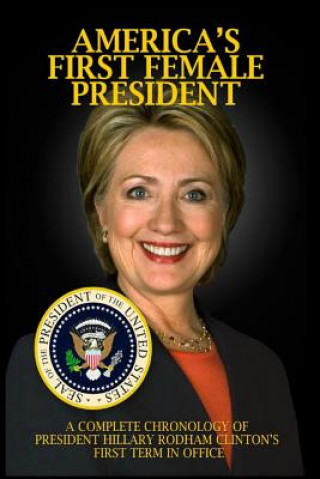 Carte America's First Female President: A Complete Chronology of President Hillary Rodham Clinton's First Term in Office Jp Brown