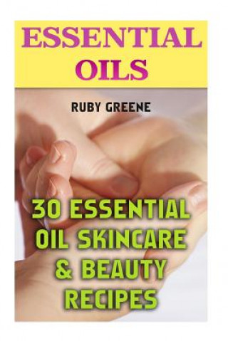 Könyv Essential Oils: 30 Essential Oil Skincare & Beauty Recipes Ruby Greene