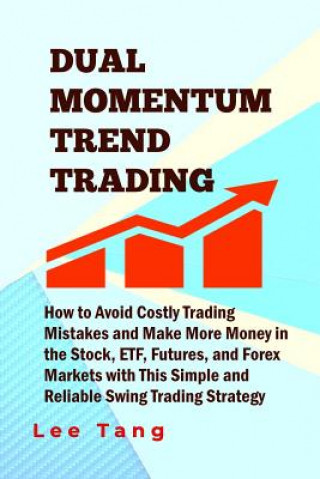 Kniha Dual Momentum Trend Trading: How to Avoid Costly Trading Mistakes and Make More Money in the Stock, ETF, Futures and Forex Markets with This Simple Lee Tang
