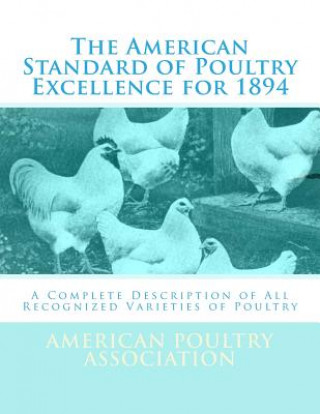 Knjiga The American Standard of Poultry Excellence for 1894: A Complete Description of All Recognized Varieties of Poultry American Poultry Association