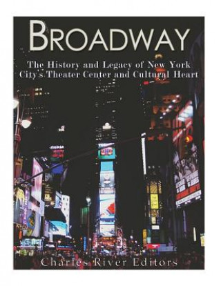 Libro Broadway: The History and Legacy of New York City's Theater Center and Cultural Heart Charles River Editors