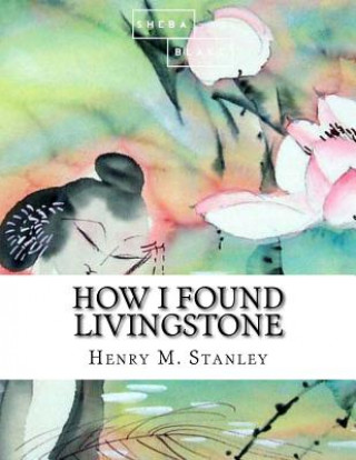 Kniha How I Found Livingstone Henry M Stanley