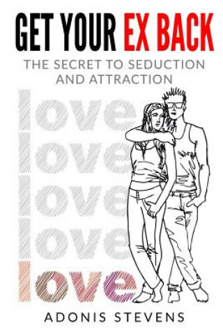 Kniha Get Your Ex Back: The Secret to Seduction and Attraction Adonis Stevens