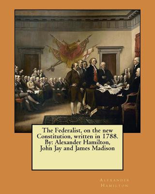 Książka The Federalist, on the new Constitution, written in 1788. By: Alexander Hamilton, John Jay and James Madison Alexander Hamilton