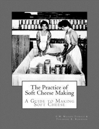 Kniha The Practice of Soft Cheese Making: A Guide to Making Soft Cheese C W Walker-Tisdale