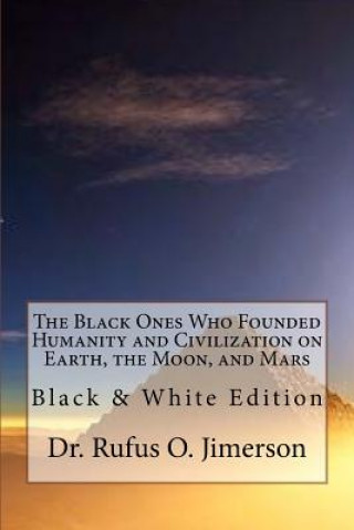 Könyv The Black Ones Who Founded Humanity and Civilization on Earth, the Moon, and Mars: Black & White Edition Dr Rufus O Jimerson