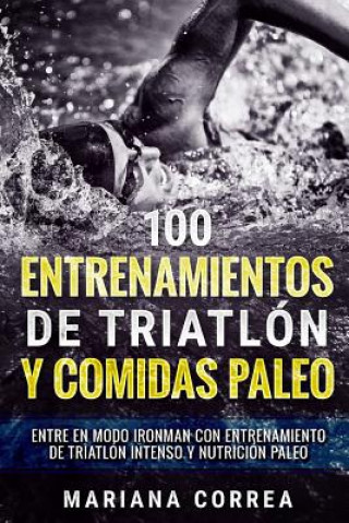Carte 100 ENTRENAMIENTOS DE TRIATLON y COMIDAS PALEO: ENTRE EN MODO IRONMAN CON ENTRENAMIENTO DE TRIATLON INTENSO y NUTRICION PALEO Mariana Correa