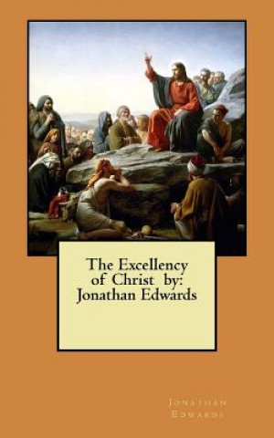 Kniha The Excellency of Christ by: Jonathan Edwards Jonathan Edwards