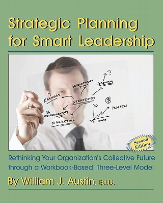 Kniha Strategic Planning for Smart Leadership: Rethinking Your Organization's Collective Future through a Workbook-Based, Three-Level Model William J Austin