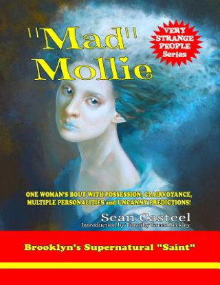 Kniha "Mad" Mollie - Brooklyn's Supernatural "Saint": One Woman's Bout With Possession, Clairvoyance, Multiple Personalities, And Uncanny Predictions! Sean Casteel