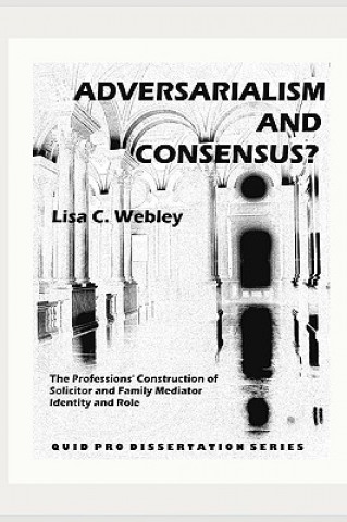 Kniha Adversarialism and Consensus?: The Professions' Construction of Solicitor and Family Mediator Identity and Role Lisa C Webley
