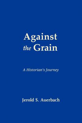 Livre Against the Grain: A Historian's Journey Jerold S Auerbach