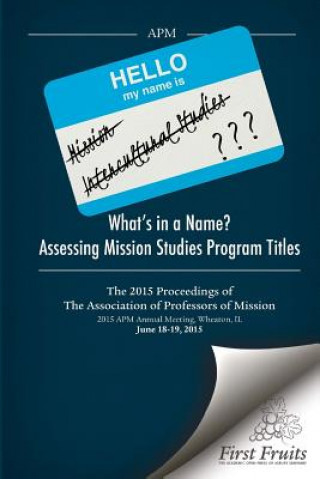 Könyv What's in a Name? Assessing Mission Studies Program Titles: The 2015 proceedings of The Association of Professors of Missions Robert a Danielson