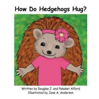 Knjiga How Do Hedgehogs Hug?: Many Ways to Show Love MR Douglas J Alford