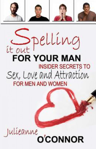 Carte Spelling It Out For Your Man: Insider Secrets to Sex, Love and Attraction Julieanne O'Connor