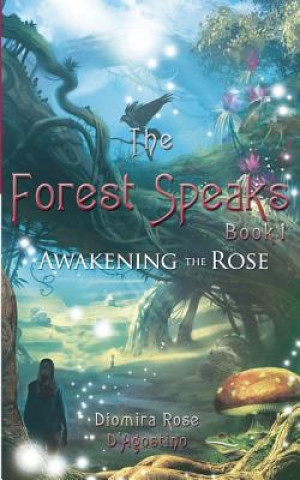 Kniha The Forest Speaks: Book 1 Awakening the Rose Diomira Rose D'Agostino