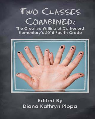 Könyv Two Classes Combined: The Creative Writing of Carkenord Elementary's 2015 Fourt Grade Diana Kathryn Plopa