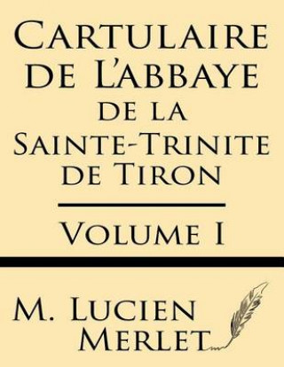Kniha Cartulaire de l'Abbaye de la Sainte-Trinite de Tiron (Volume I) M Lucien Merlet