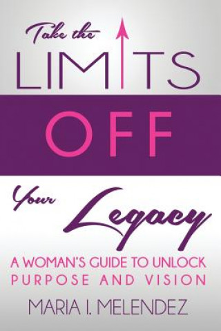 Livre Take the Limits Off Your Legacy: A Woman's Guide to Unlock Purpose and Vision Maria I Melendez