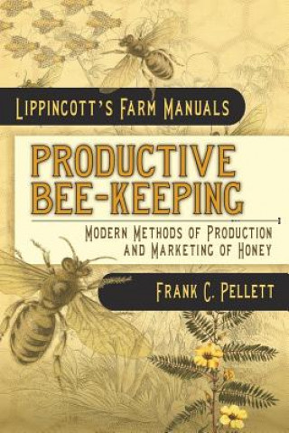 Kniha Productive Bee-Keeping Modern Methods of Production and Marketing of Honey: Lippincott's Farm Manuals Frank C Pellett