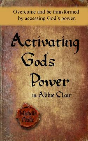 Книга Activating God's Power in Abbie Clair: Overcome and be transformed by accessing God's power. Michelle Leslie