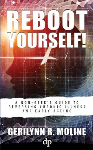 Carte Reboot Yourself: A Non-Geek's Guide to Reversing Chronic Illness and Early Aging Gerilynn R Moline