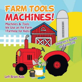 Könyv Farm Tools and Machines! Machines & Tools We Use on the Farm (Farming for Kids) - Children's Books on Farm Life Left Brain Kids