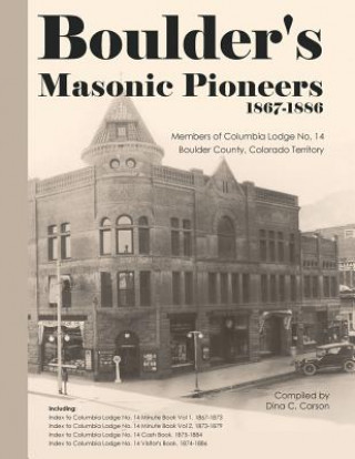 Book Boulder's Masonic Pioneers, 1867-1886: Members of Columbia Lodge No. 14, Boulder County, Colorado Territory Dina C Carson