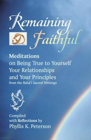 Carte Remaining Faithful: Meditations on Being True to Yourself, Your Relationships and Your Principles Phyllis K Peterson