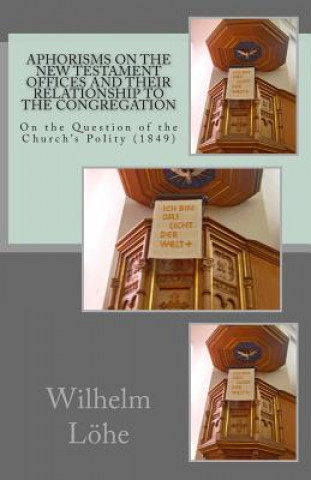 Könyv Aphorisms On the New Testament Offices and their Relationship to the Congregation: On the Question of the Church's Polity (1849) Wilhelm Lohe