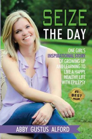 Βιβλίο Seize the Day: One Girl's Inspirational Story of Growing Up and Learning to Live a Happy, Healthy Life with Epilepsy Abby Gustus Alford