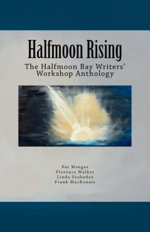 Knjiga Halfmoon Rising: The Halfmoon Bay Writers' Workshop Anthology Pat Wenger