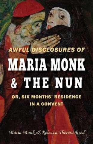 Książka Awful Disclosures of Maria Monk & The Nun; or, Six Months' Residence in a Convent Maria Monk