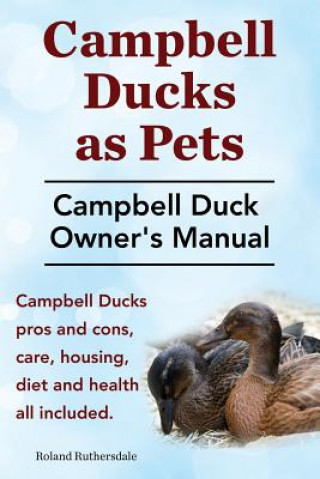 Βιβλίο Campbell Ducks as Pets. Campbell Duck Owner's Manual. Campbell Duck Pros and Cons, Care, Housing, Diet and Health all included. Roland Ruthersdale