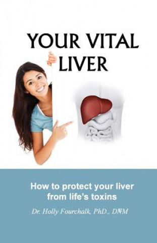 Kniha Your Vital Liver: How to Protect Your Liver From Life's Toxins Dr Holly Fourchalk