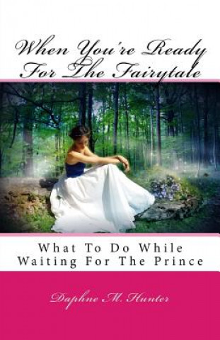 Kniha When You're Ready For The Fairytale: What To Do While Waiting For The Prince Daphne M Hunter