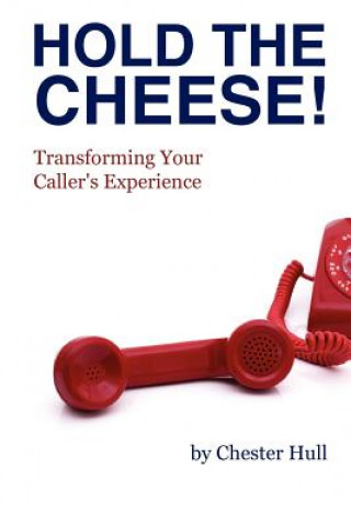 Carte Hold the Cheese!: Transforming Your Caller's Experience Chester Hull