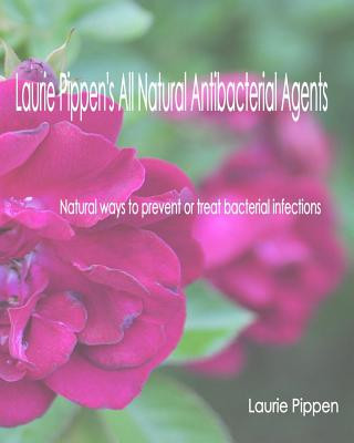 Kniha Laurie Pippen's All Natural Antibacterial Agents: Natural ways to prevent or treat bacterial infection Laurie Pippen