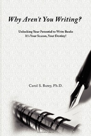 Carte Why Aren't You Writing?: Unlocking Your Potential To Write Books Carol S Batey Ph D