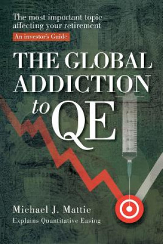 Könyv The Global Addiction to Qe: The Most Important Topic Affecting Your Retirement: An Investor's Guide Michael J Mattie