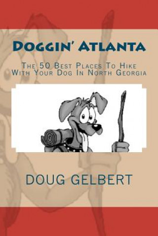 Kniha Doggin' Atlanta: The 50 Best Places To Hike With Your Dog In North Georgia Doug Gelbert
