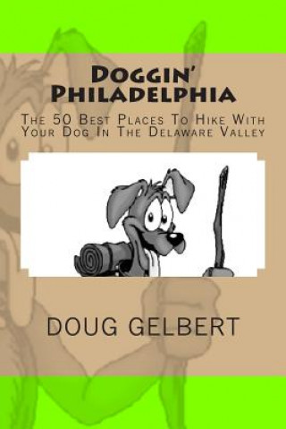 Kniha Doggin' Philadelphia: The 50 Best Places To Hike With Your Dog In The Delaware Valley Doug Gelbert