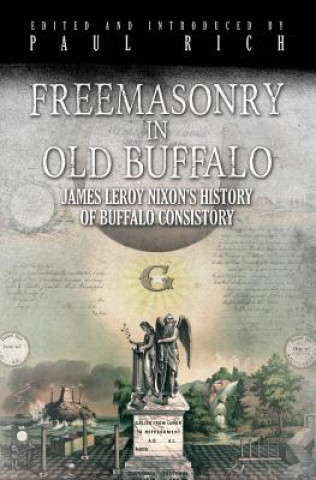 Book Freemasonry in Old Buffalo: Leroy Nixon's History of Buffalo Consistory Paul Rich