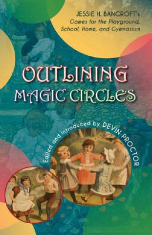 Carte Outlining Magic Circles: Jessie H. Bancroft's Games for the Playground Home, School, and Gymnasium Jessie H Bancroft