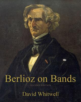 Kniha Berlioz on Bands: A Compilation of Berlioz's Writings on Bands and Wind Instruments Dr David Whitwell