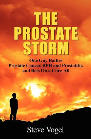 Carte The Prostate Storm: One Guy Battles Prostate Cancer, BPH and Prostatitis, and Bets On a Cure-All Steve Vogel