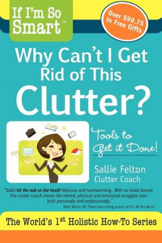 Könyv If I'm So Smart, Why Can't I Get Rid of This Clutter?: Tools to Get it Done! Sallie Felton